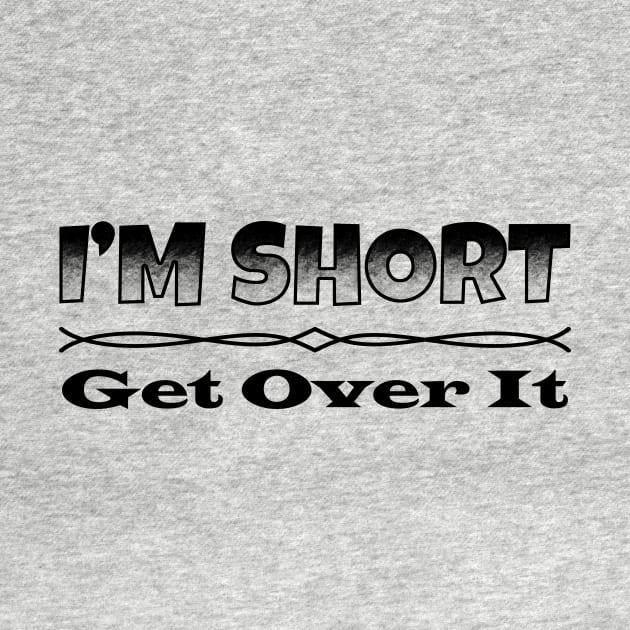 I'm Short, Get Over It. by TeeMaruf